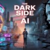 The Dark Side of AI: What You Really Need to Know
